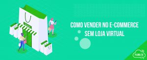 Leia mais sobre o artigo Como vender no E-commerce sem Loja Virtual