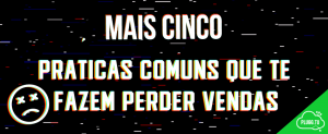 Leia mais sobre o artigo Mais 5 práticas comuns que te fazem perder vendas
