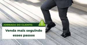 Leia mais sobre o artigo Jornada do cliente: venda mais seguindo esses passos