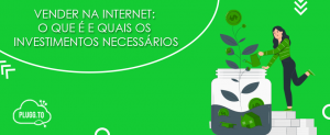 Leia mais sobre o artigo Vender na internet: O que é e quais os investimentos necessários