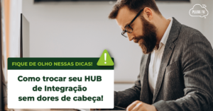 Leia mais sobre o artigo Como trocar o seu HUB de integração sem dores de cabeça!