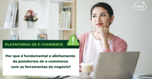 Leia mais sobre o artigo Por que é fundamental o alinhamento da plataforma de e-commerce com as ferramentas do negócio?