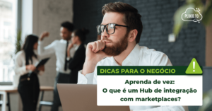 Leia mais sobre o artigo Aprenda de vez: O que é um Hub de integração com marketplaces?