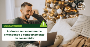 Leia mais sobre o artigo Aprimore seu e-commerce entendendo o comportamento do consumidor