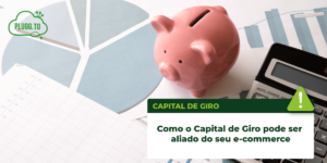 Leia mais sobre o artigo Como o Capital de Giro pode ser aliado do seu e-commerce