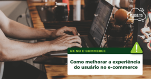 Leia mais sobre o artigo Como melhorar a experiência do usuário no e-commerce