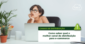 Leia mais sobre o artigo Como saber qual o melhor canal de distribuição para e-commerce
