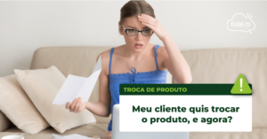 Leia mais sobre o artigo Meu cliente quis trocar o produto, e agora?