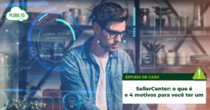 Leia mais sobre o artigo O que é SellerCenter e 4 motivos para você ter um