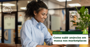 Leia mais sobre o artigo Como Subir Anúncios em Massa nos Marketplaces